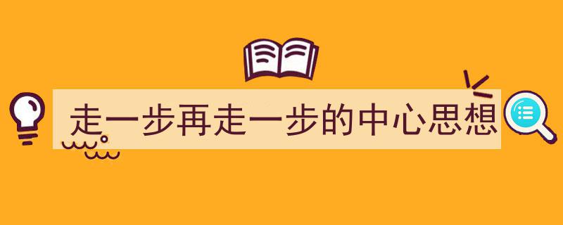 写作《走一步再走一步的中心思想》小技巧请记住这五点。（精选5篇）"/