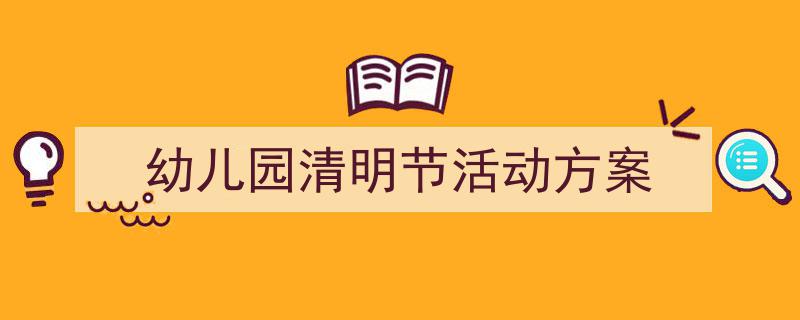 如何写幼儿园清明节活动方案教你5招搞定！（精选幼儿园清明节活动方案5篇）"/