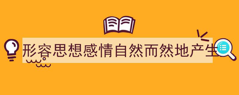 如何写《形容思想感情自然而然地产生》教你5招搞定！（精选5篇）"/