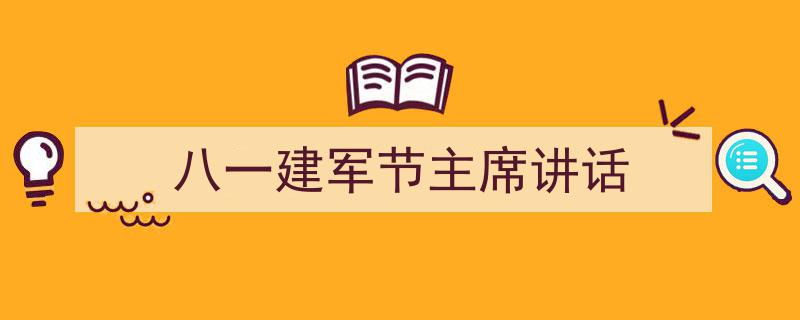 精心挑选《八一建军节主席讲话》相关文章文案。（精选5篇）"/