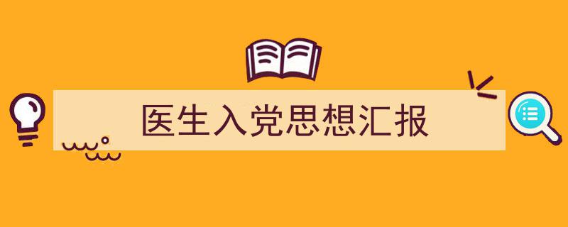 写作《医生入党思想汇报》小技巧请记住这五点。（精选5篇）"/