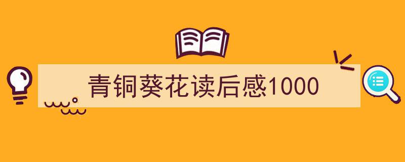 精心挑选《青铜葵花读后感1000》相关文章文案。（精选5篇）"/