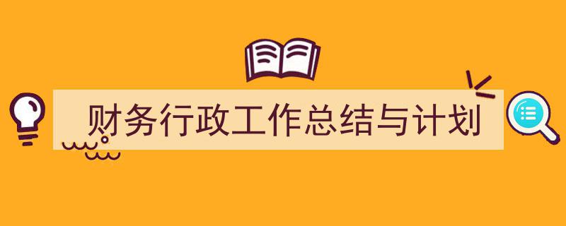 推荐《财务行政工作总结与计划》相关写作范文范例（精选5篇）"/