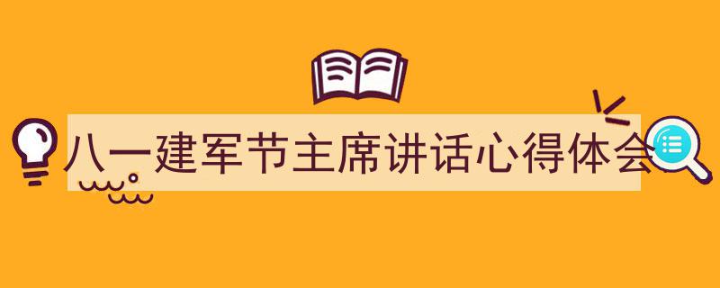 3招搞定《八一建军节主席讲话心得体会》写作。（精选5篇）"/