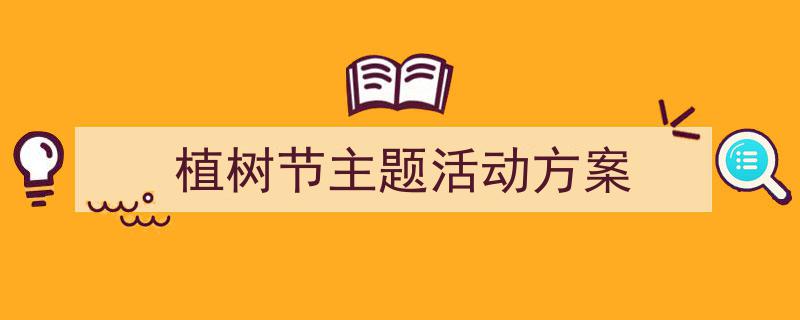 精心挑选《植树节主题活动方案》相关文章文案。（精选5篇）"/