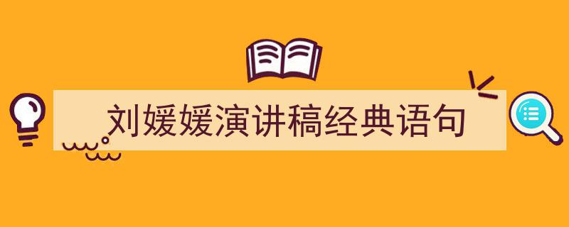 怎么写《刘媛媛演讲稿经典语句》才能拿满分？（精选5篇）"/