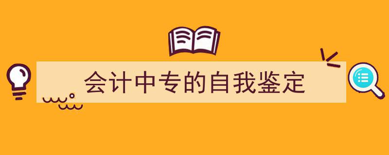 手把手教你写《会计中专的自我鉴定》,(精选5篇)"/