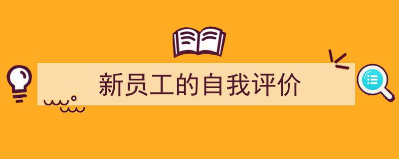 推荐《新员工的自我评价》相关写作范文范例（精选5篇）"/