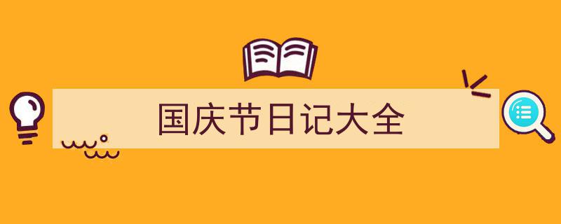 如何写《国庆节日记大全》教你5招搞定！（精选5篇）"/