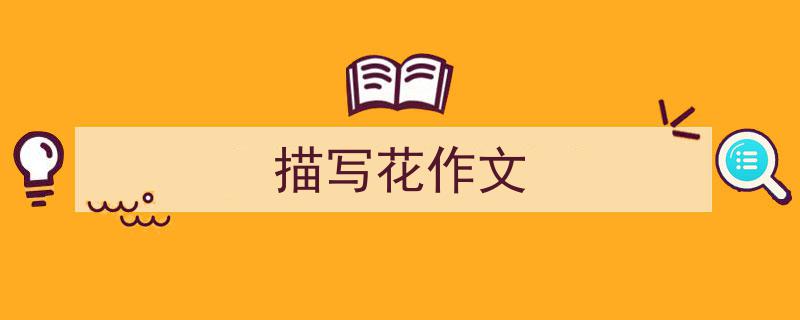 3招搞定《描写花作文》写作。（精选5篇）"/