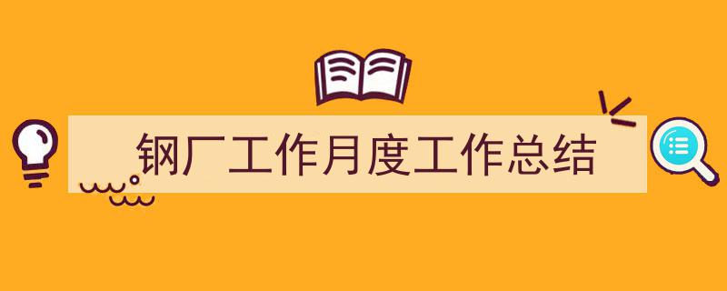 精心挑选《钢厂工作月度工作总结》相关文章文案。（精选5篇）"/