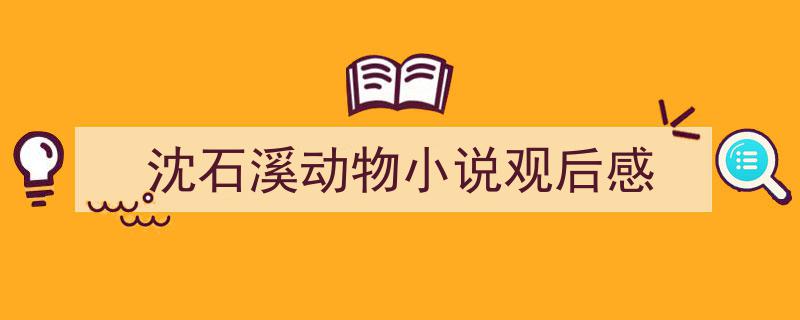 精心挑选《沈石溪动物小说观后感》相关文章文案。（精选5篇）"/