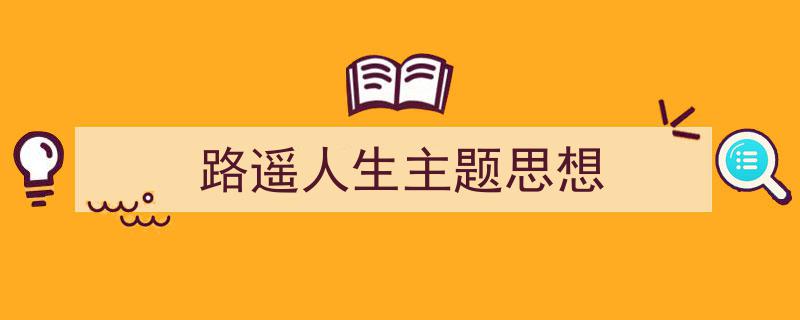 手把手教你写《路遥人生主题思想》,（精选5篇）"/