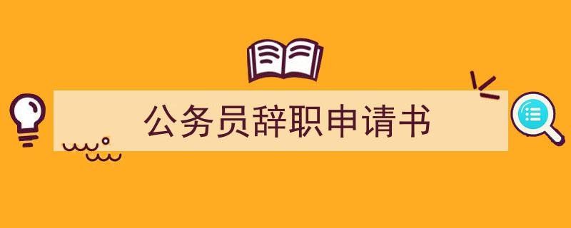 精心挑选公务员辞职申请书相关文章文案。（精选公务员辞职申请书5篇）"/