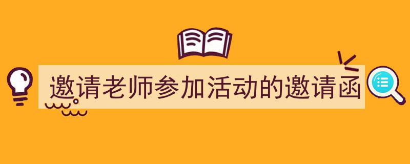 怎么写《邀请老师参加活动的邀请函》才能拿满分？（精选5篇）"/