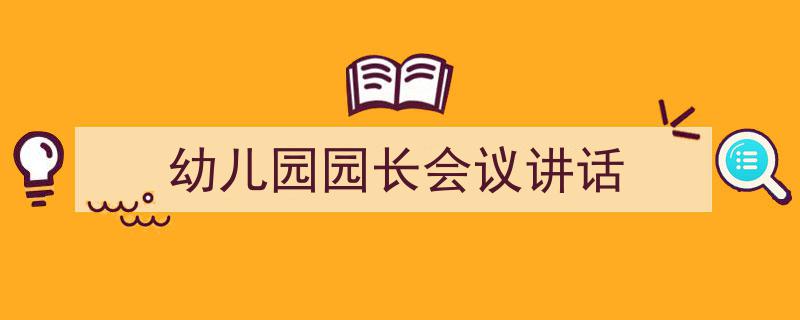手把手教你写《幼儿园园长会议讲话》,（精选5篇）"/