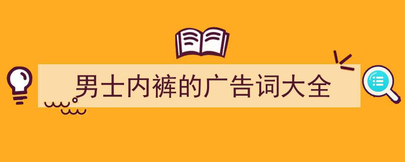 手把手教你写《男士内裤的广告词大全》,（精选5篇）"/