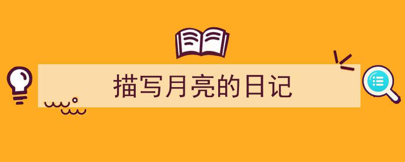 精心挑选《描写月亮的日记》相关文章文案。（精选5篇）"/