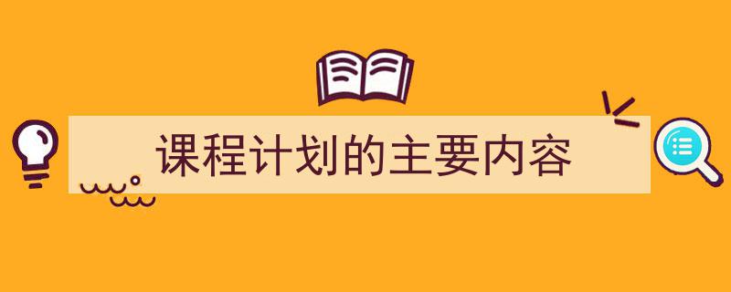 怎么写《课程计划的主要内容》才能拿满分？（精选5篇）"/