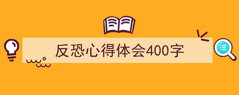 3招搞定《反恐心得体会400字》写作。（精选5篇）"/