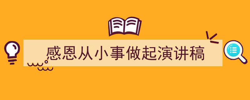 推荐《感恩从小事做起演讲稿》相关写作范文范例（精选5篇）"/