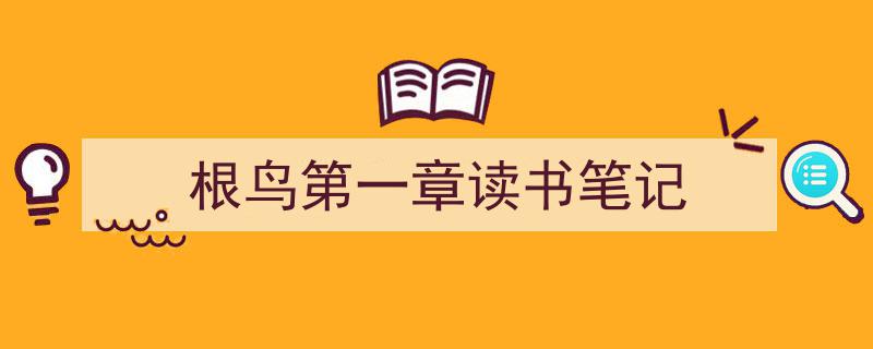 写作《根鸟第一章读书笔记》小技巧请记住这五点。（精选5篇）"/
