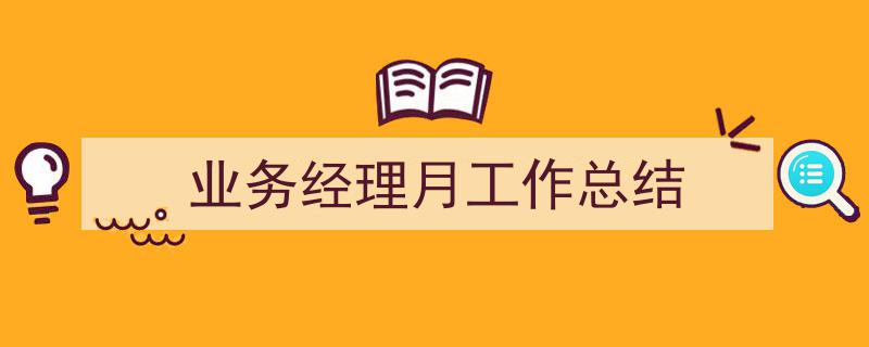 一篇文章轻松搞定《业务经理月工作总结》的写作。(精选5篇)"/