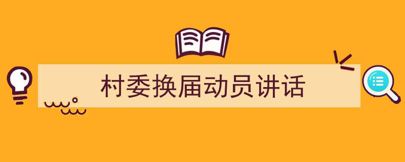 写作《村委换届动员讲话》小技巧请记住这五点。（精选5篇）"/