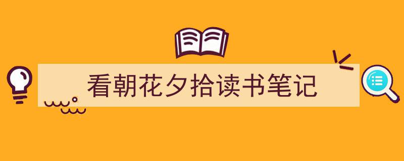 怎么写《看朝花夕拾读书笔记》才能拿满分？（精选5篇）"/