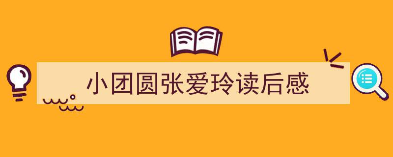 3招搞定小团圆张爱玲读后感写作。（精选小团圆张爱玲读后感5篇）"/