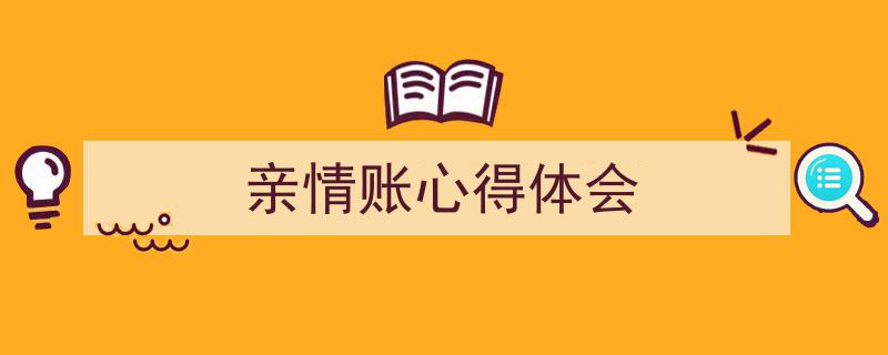 精心挑选《亲情账心得体会》相关文章文案。（精选5篇）"/
