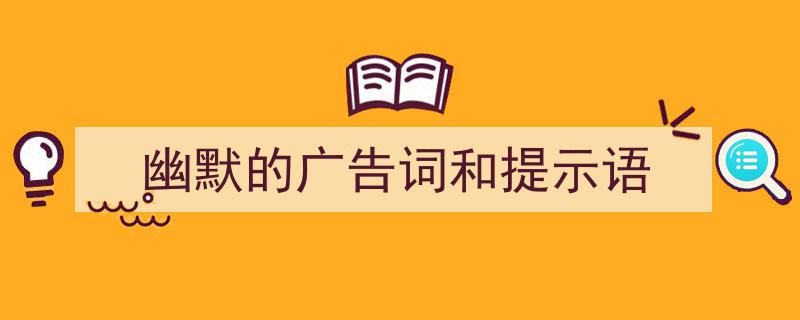 如何写《幽默的广告词和提示语》教你5招搞定！（精选5篇）"/