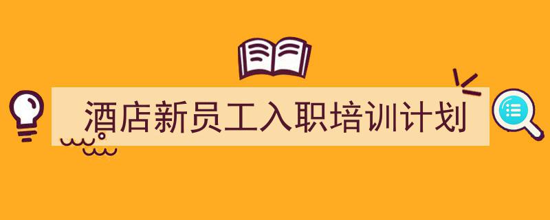 如何写《酒店新员工入职培训计划》教你5招搞定！（精选5篇）"/