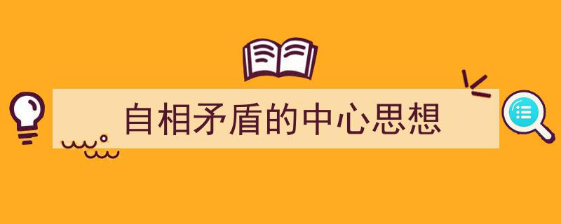 一篇文章轻松搞定《自相矛盾的中心思想》的写作。（精选5篇）"/