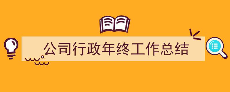 如何写公司行政年终工作总结教你5招搞定！（精选公司行政年终工作总结5篇）"/