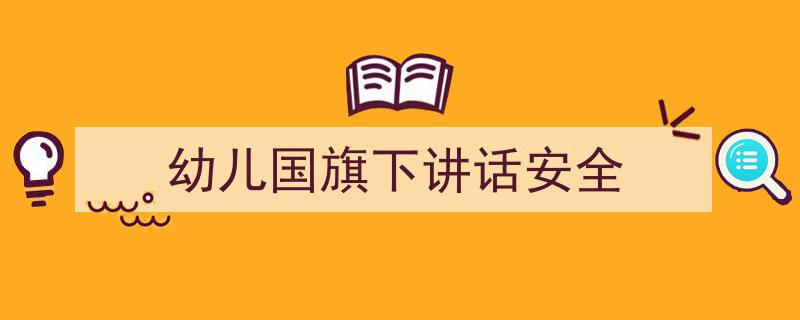 精心挑选《幼儿国旗下讲话安全》相关文章文案。（精选5篇）"/