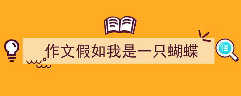 精心挑选作文假如我是一只蝴蝶相关文章文案。（精选作文假如我是一只蝴蝶5篇）"/