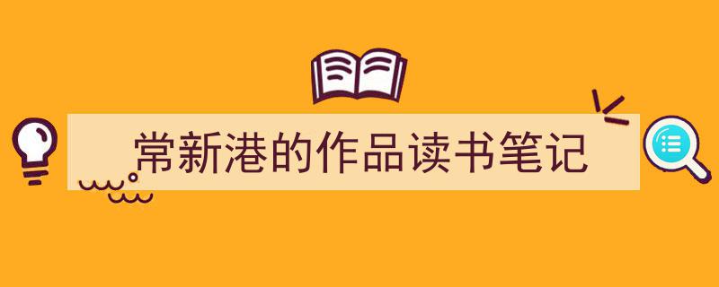推荐《常新港的作品读书笔记》相关写作范文范例（精选5篇）"/
