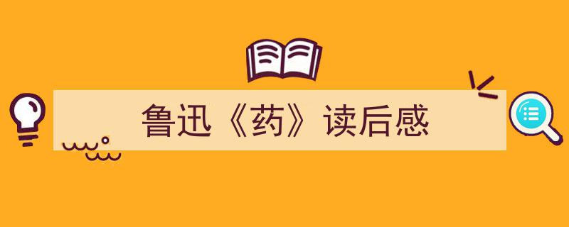 推荐《鲁迅《药》读后感》相关写作范文范例（精选5篇）"/