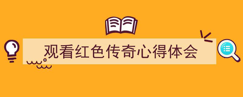 如何写《观看红色传奇心得体会》教你5招搞定！（精选5篇）"/