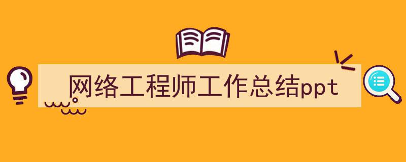 手把手教你写《网络工程师工作总结ppt》,（精选5篇）"/