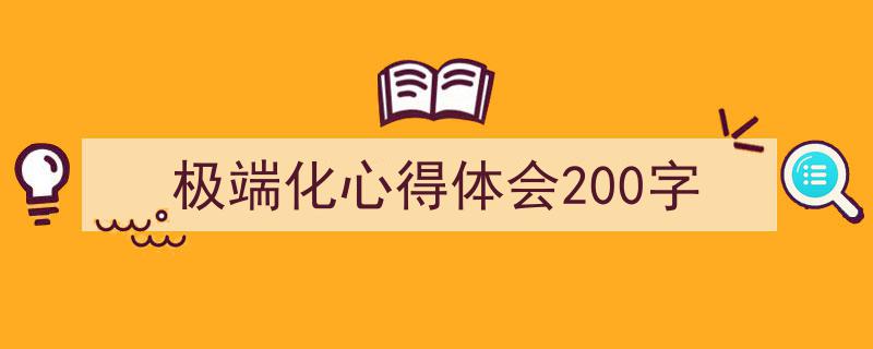 极端化心得体会200字如何写我教你。（精选5篇）"/