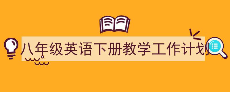 手把手教你写《八年级英语下册教学工作计划》,（精选5篇）"/
