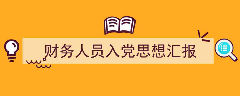 手把手教你写《财务人员入党思想汇报》,（精选5篇）"/