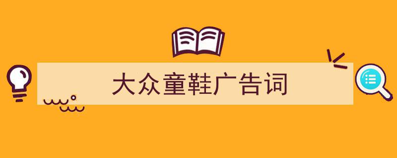 3招搞定《大众童鞋广告词》写作。（精选5篇）"/