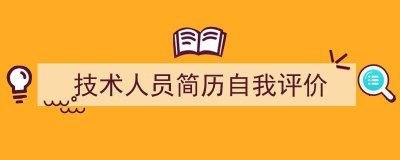 3招搞定《技术人员简历自我评价》写作。（精选5篇）"/