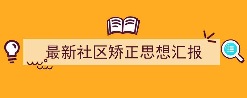 最新社区矫正思想汇报如何写我教你。(精选5篇)"/