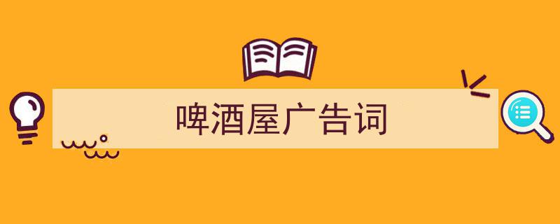 啤酒屋广告词如何写我教你。（精选5篇）"/