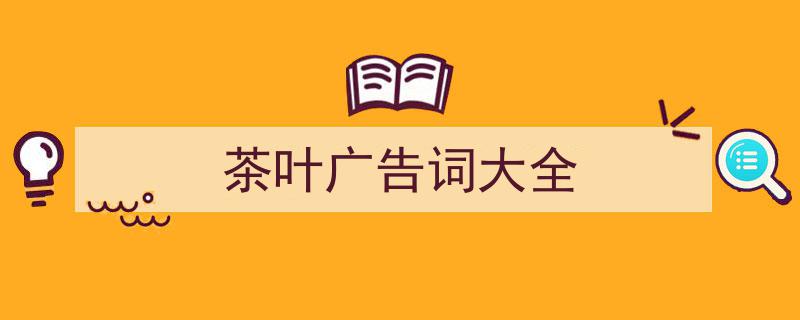 3招搞定《茶叶广告词大全》写作。（精选5篇）"/