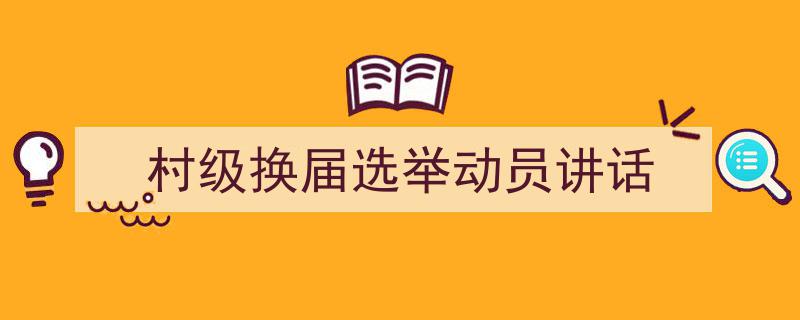 村级换届选举动员讲话如何写我教你。（精选5篇）"/